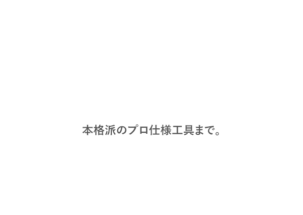 本格派のプロ仕様工具まで。